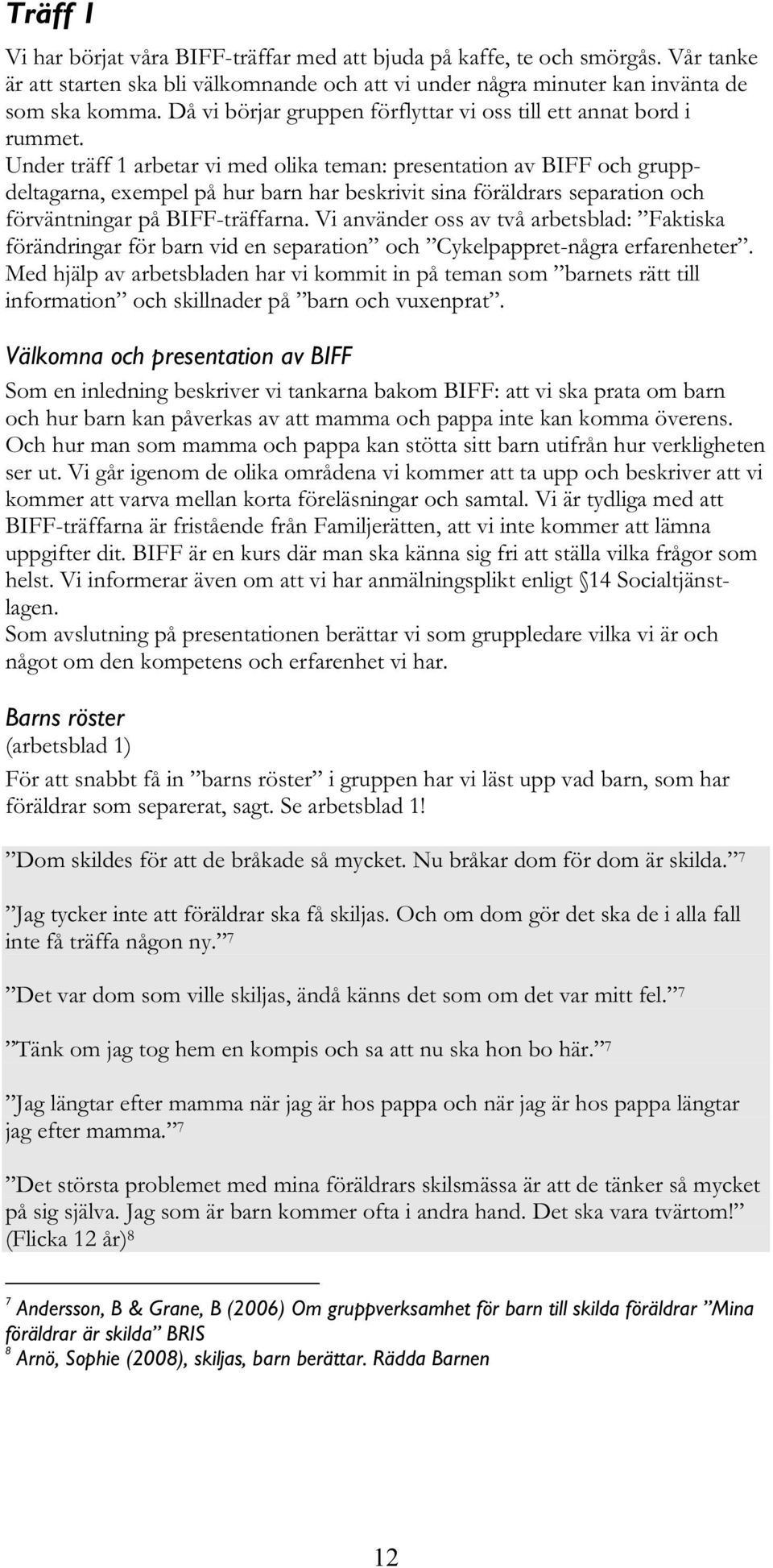 Under träff 1 arbetar vi med olika teman: presentation av BIFF och gruppdeltagarna, exempel på hur barn har beskrivit sina föräldrars separation och förväntningar på BIFF-träffarna.