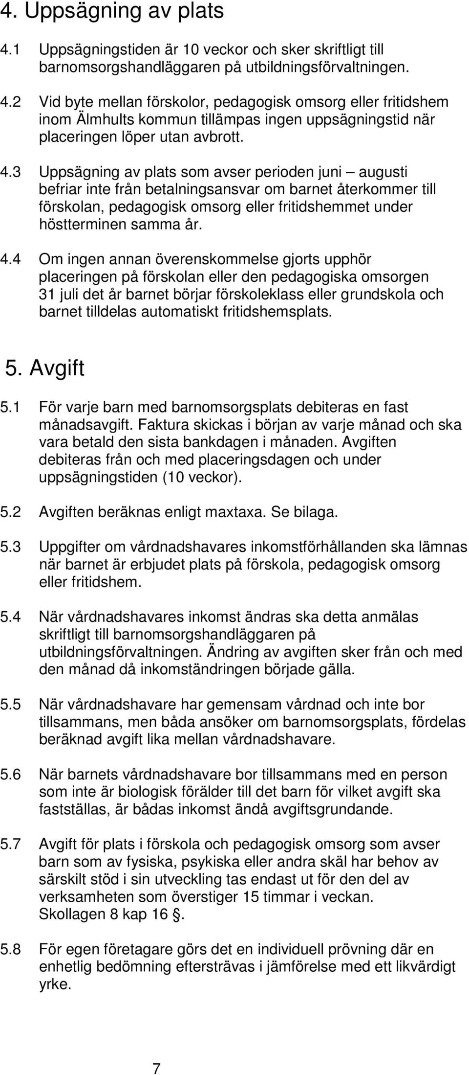 4 Om ingen annan överenskommelse gjorts upphör placeringen på förskolan eller den pedagogiska omsorgen 31 juli det år barnet börjar förskoleklass eller grundskola och barnet tilldelas automatiskt