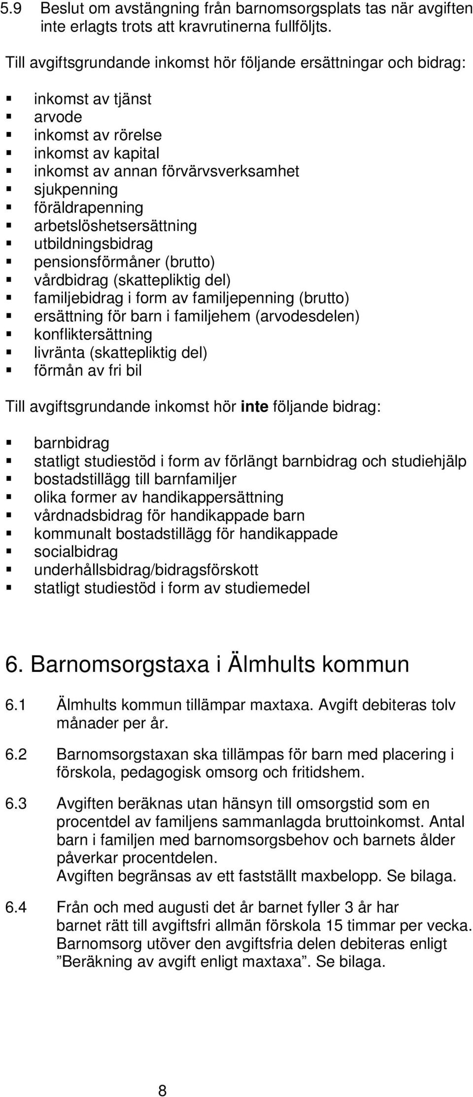 arbetslöshetsersättning utbildningsbidrag pensionsförmåner (brutto) vårdbidrag (skattepliktig del) familjebidrag i form av familjepenning (brutto) ersättning för barn i familjehem (arvodesdelen)