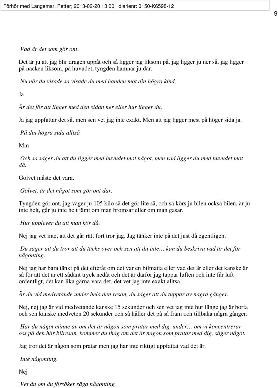 Nu när du visade så visade du med handen mot din högra kind, Ja Är det för att ligger med den sidan ner eller hur ligger du. Ja jag uppfattar det så, men sen vet jag inte exakt.