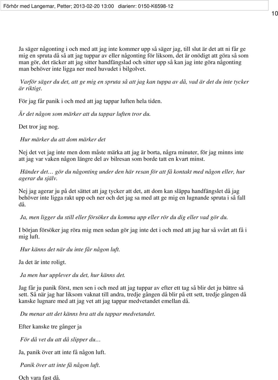 huvudet i bilgolvet. Varför säger du det, att ge mig en spruta så att jag kan tuppa av då, vad är det du inte tycker är riktigt. För jag får panik i och med att jag tappar luften hela tiden.