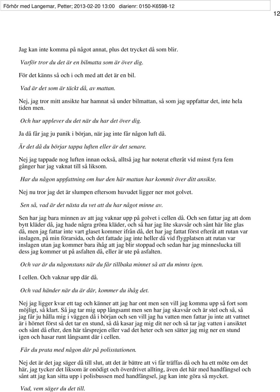 Och hur upplever du det när du har det över dig. Ja då får jag ju panik i början, när jag inte får någon luft då. Är det då du börjar tappa luften eller är det senare.