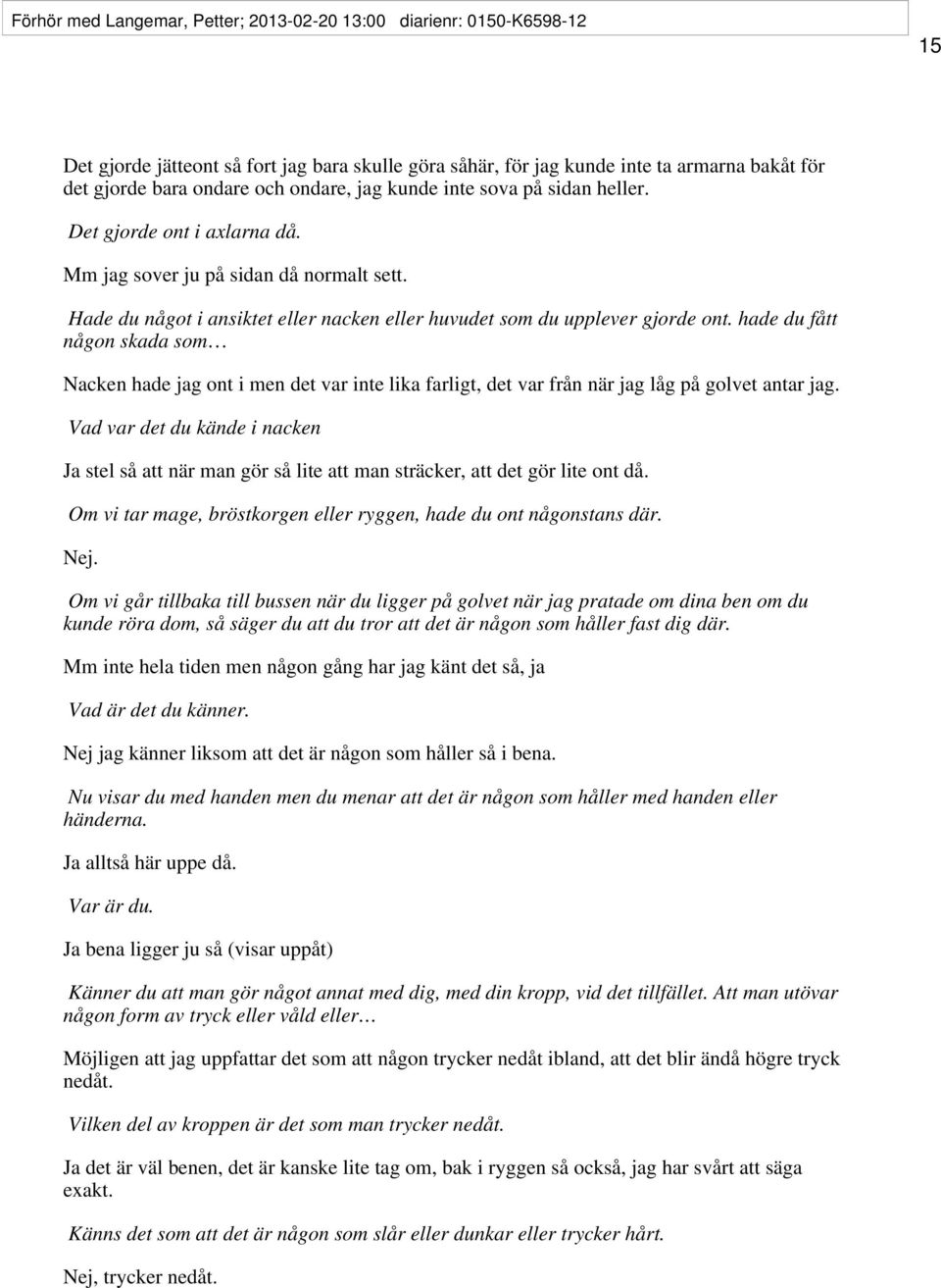 hade du fått någon skada som Nacken hade jag ont i men det var inte lika farligt, det var från när jag låg på golvet antar jag.