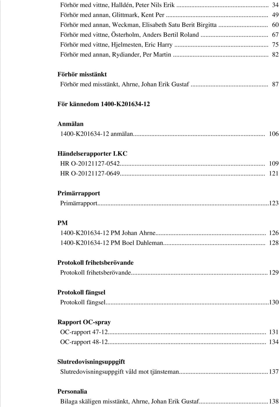 .. 82 Förhör misstänkt Förhör med misstänkt, Ahrne, Johan Erik Gustaf... 87 För kännedom 1400-K201634-12 Anmälan 1400-K201634-12 anmälan... 106 Händelserapporter LKC HR O-20121127-0542.