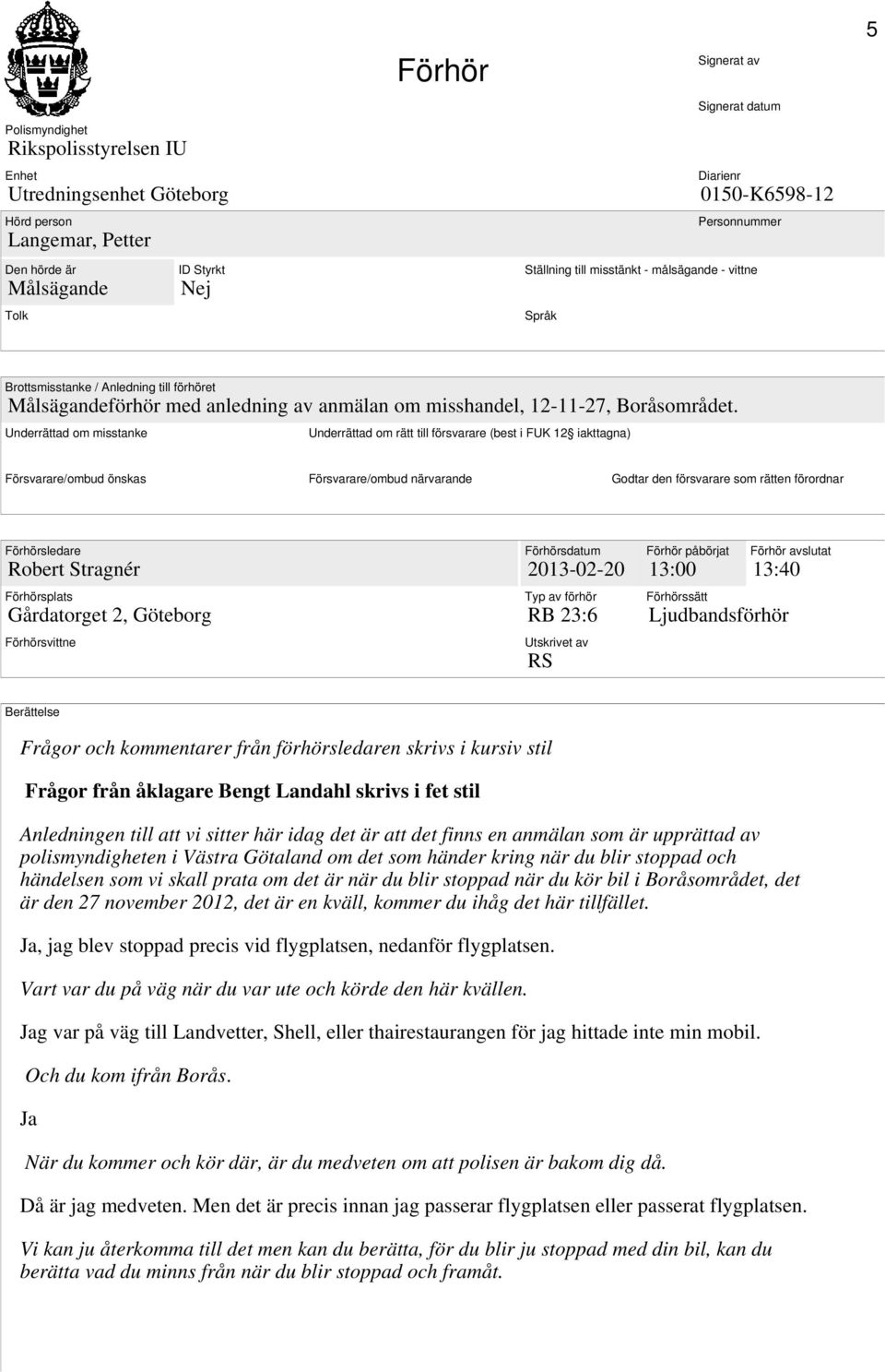 Underrättad om misstanke Underrättad om rätt till försvarare (best i FUK 12 iakttagna) Försvarare/ombud önskas Försvarare/ombud närvarande Godtar den försvarare som rätten förordnar Förhörsledare