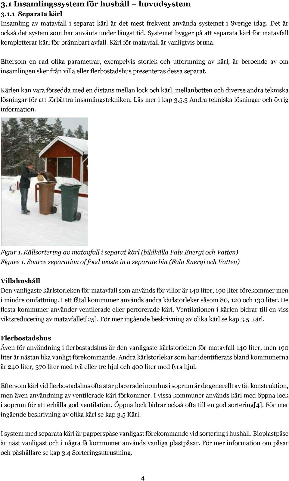 Eftersom en rad olika parametrar, exempelvis storlek och utformning av kärl, är beroende av om insamlingen sker från villa eller flerbostadshus presenteras dessa separat.