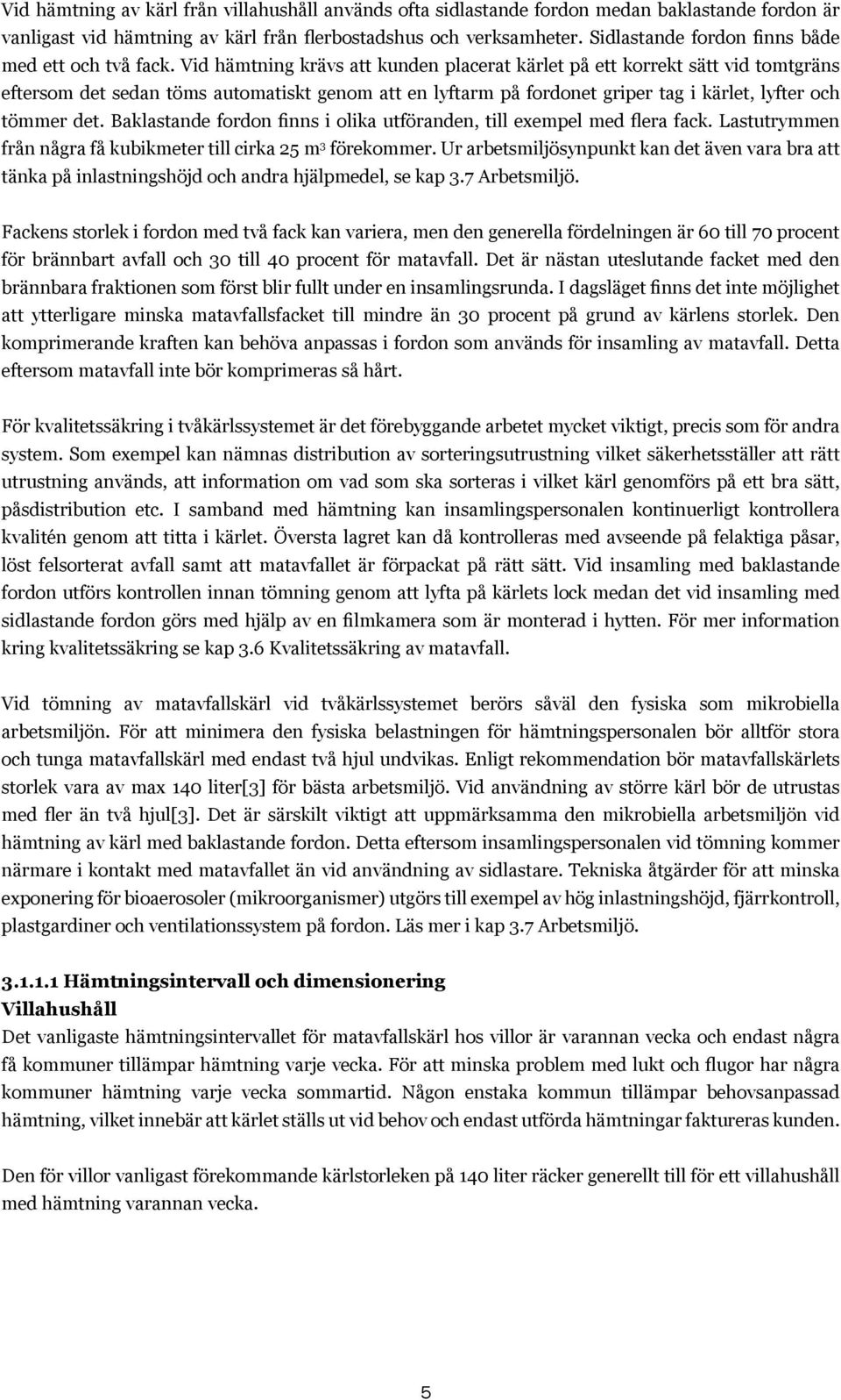 Vid hämtning krävs att kunden placerat kärlet på ett korrekt sätt vid tomtgräns eftersom det sedan töms automatiskt genom att en lyftarm på fordonet griper tag i kärlet, lyfter och tömmer det.