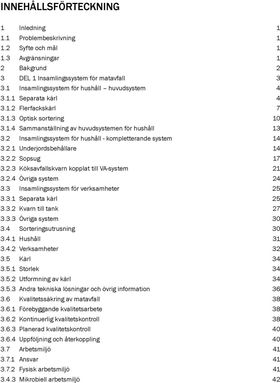 2 Insamlingssystem för hushåll - kompletterande system 14 3.2.1 Underjordsbehållare 14 3.2.2 Sopsug 17 3.2.3 Köksavfallskvarn kopplat till VA-system 21 3.2.4 Övriga system 24 3.