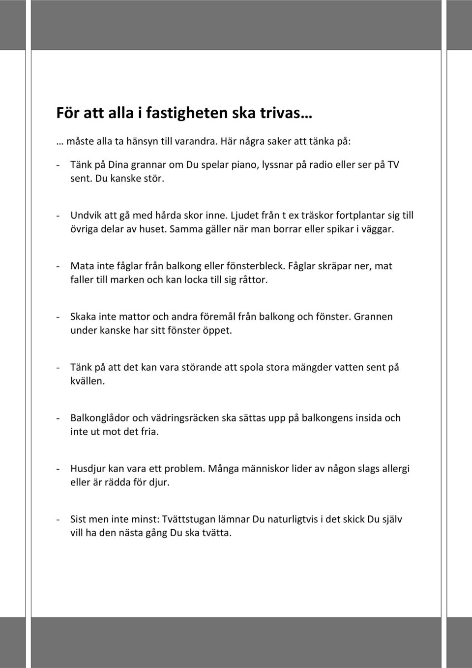 - Mata inte fåglar från balkong eller fönsterbleck. Fåglar skräpar ner, mat faller till marken och kan locka till sig råttor. - Skaka inte mattor och andra föremål från balkong och fönster.