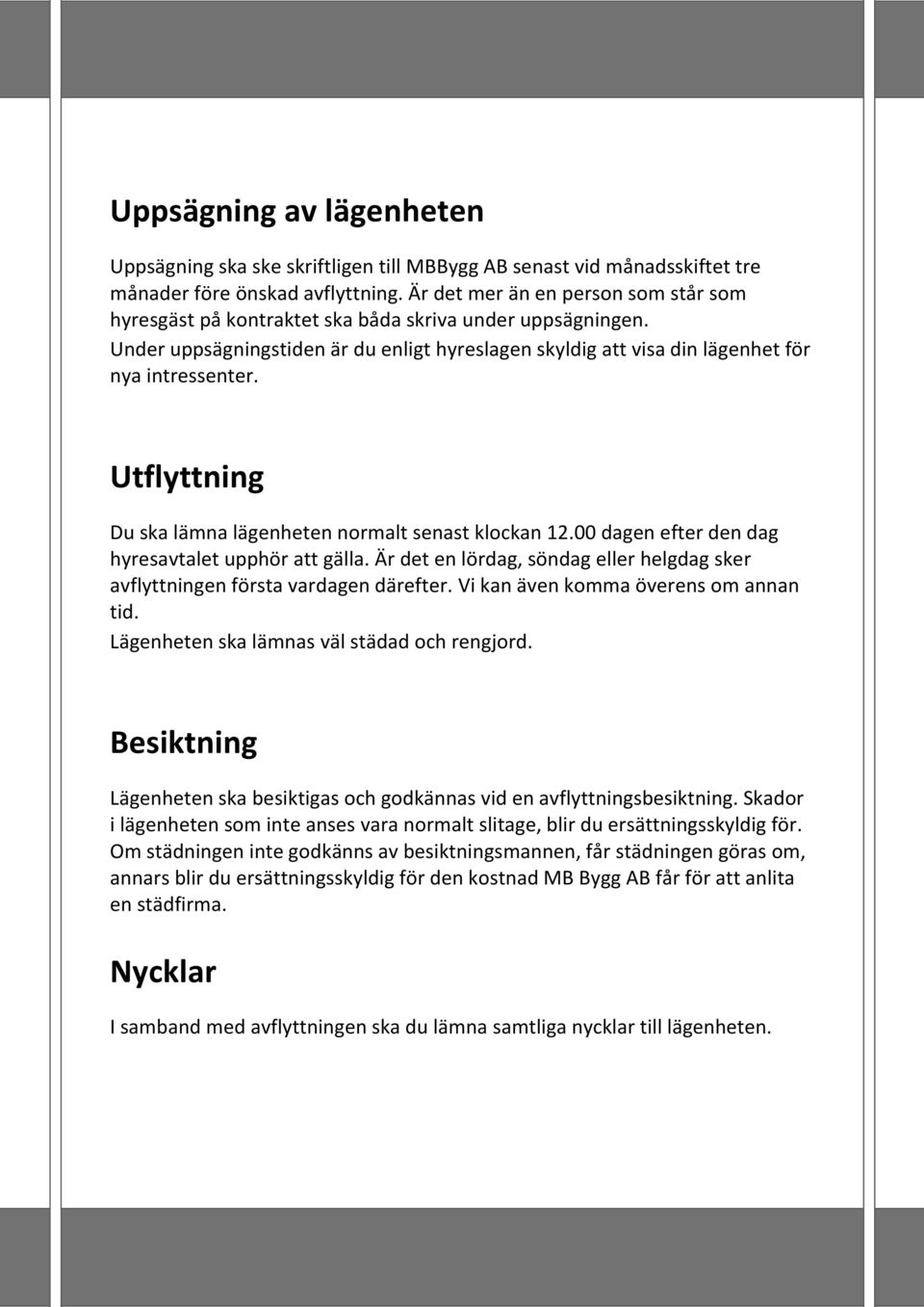 Utflyttning Du ska lämna lägenheten normalt senast klockan 12.00 dagen efter den dag hyresavtalet upphör att gälla. Är det en lördag, söndag eller helgdag sker avflyttningen första vardagen därefter.