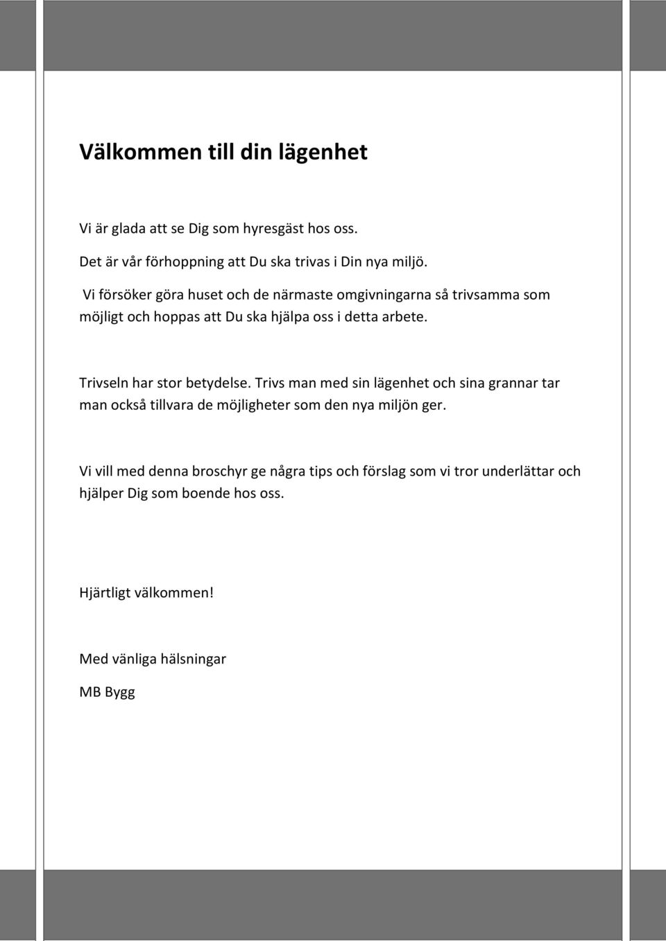 Trivseln har stor betydelse. Trivs man med sin lägenhet och sina grannar tar man också tillvara de möjligheter som den nya miljön ger.