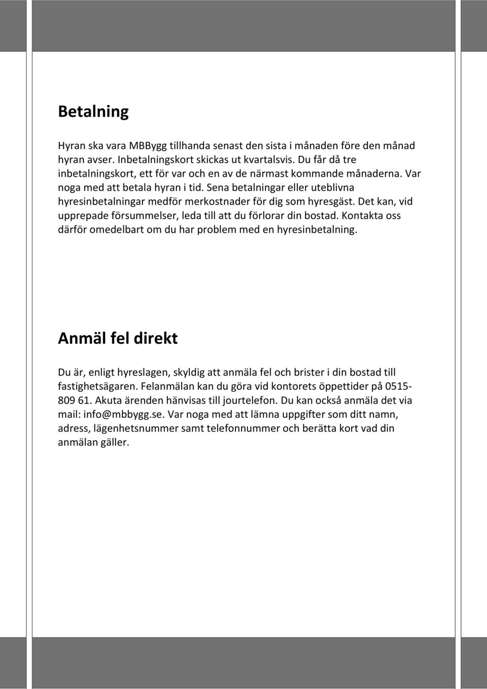 Sena betalningar eller uteblivna hyresinbetalningar medför merkostnader för dig som hyresgäst. Det kan, vid upprepade försummelser, leda till att du förlorar din bostad.