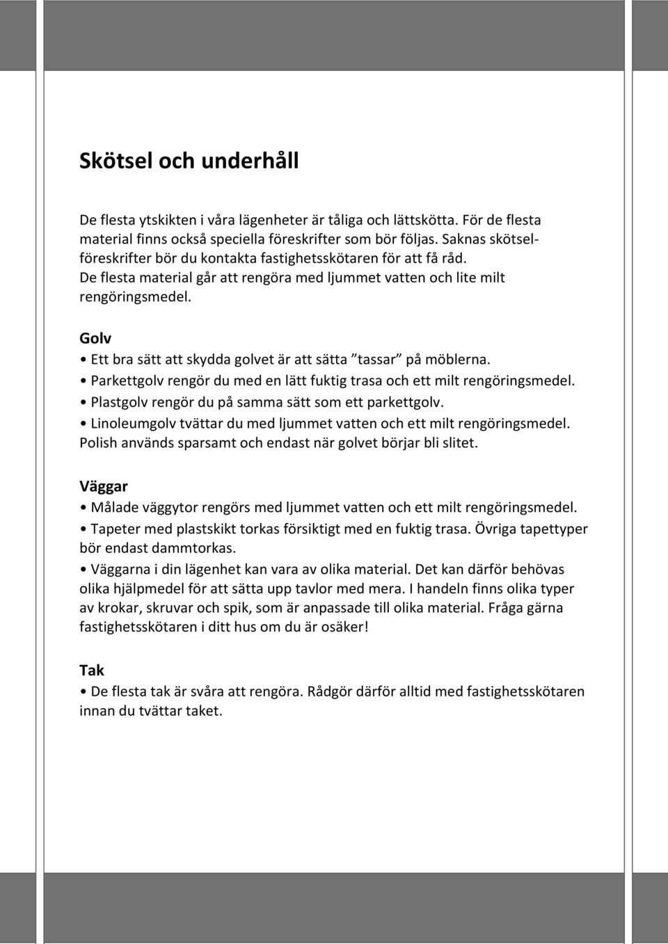 Golv Ett bra sätt att skydda golvet är att sätta tassar på möblerna. Parkettgolv rengör du med en lätt fuktig trasa och ett milt rengöringsmedel. Plastgolv rengör du på samma sätt som ett parkettgolv.