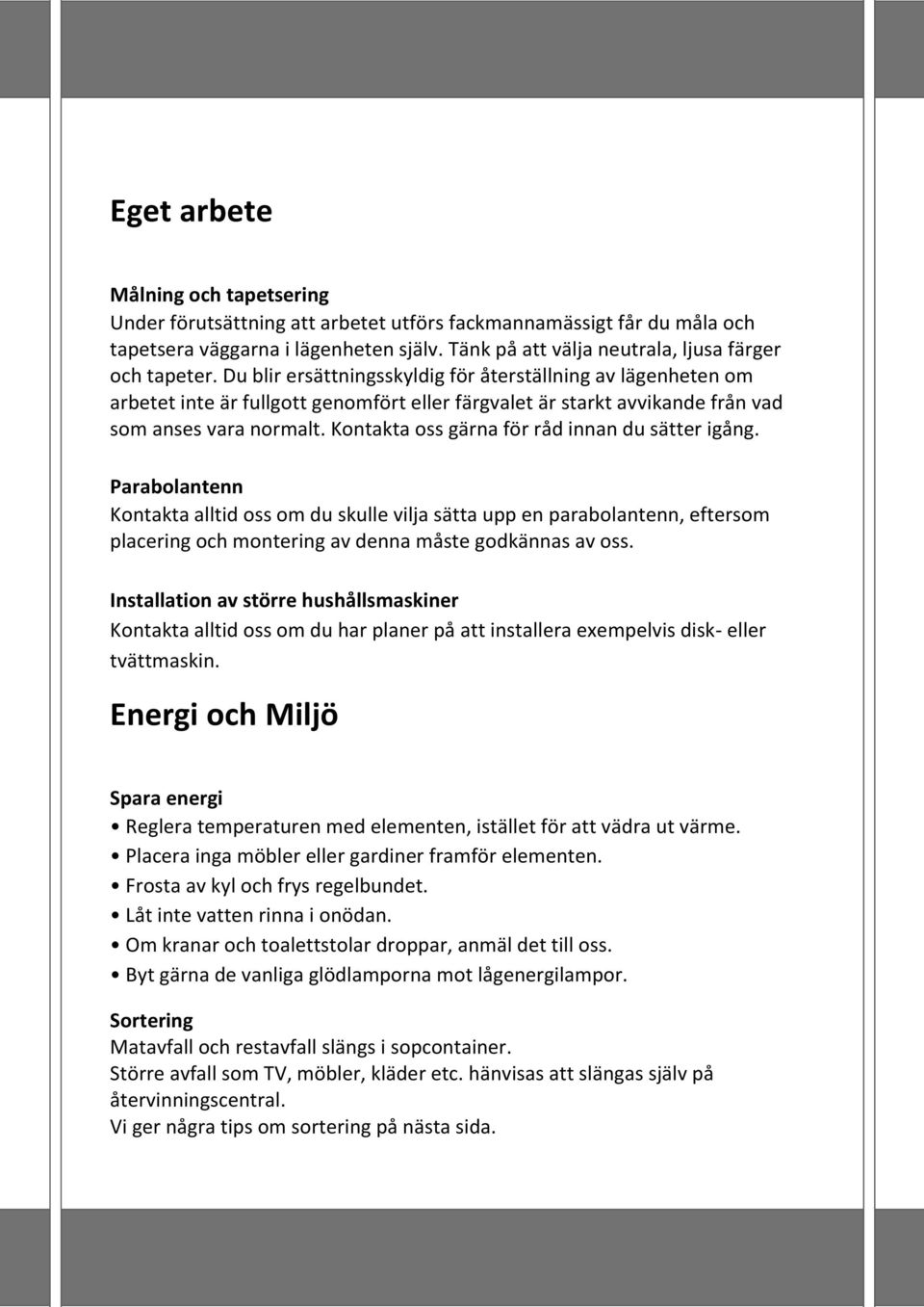 Kontakta oss gärna för råd innan du sätter igång. Parabolantenn Kontakta alltid oss om du skulle vilja sätta upp en parabolantenn, eftersom placering och montering av denna måste godkännas av oss.