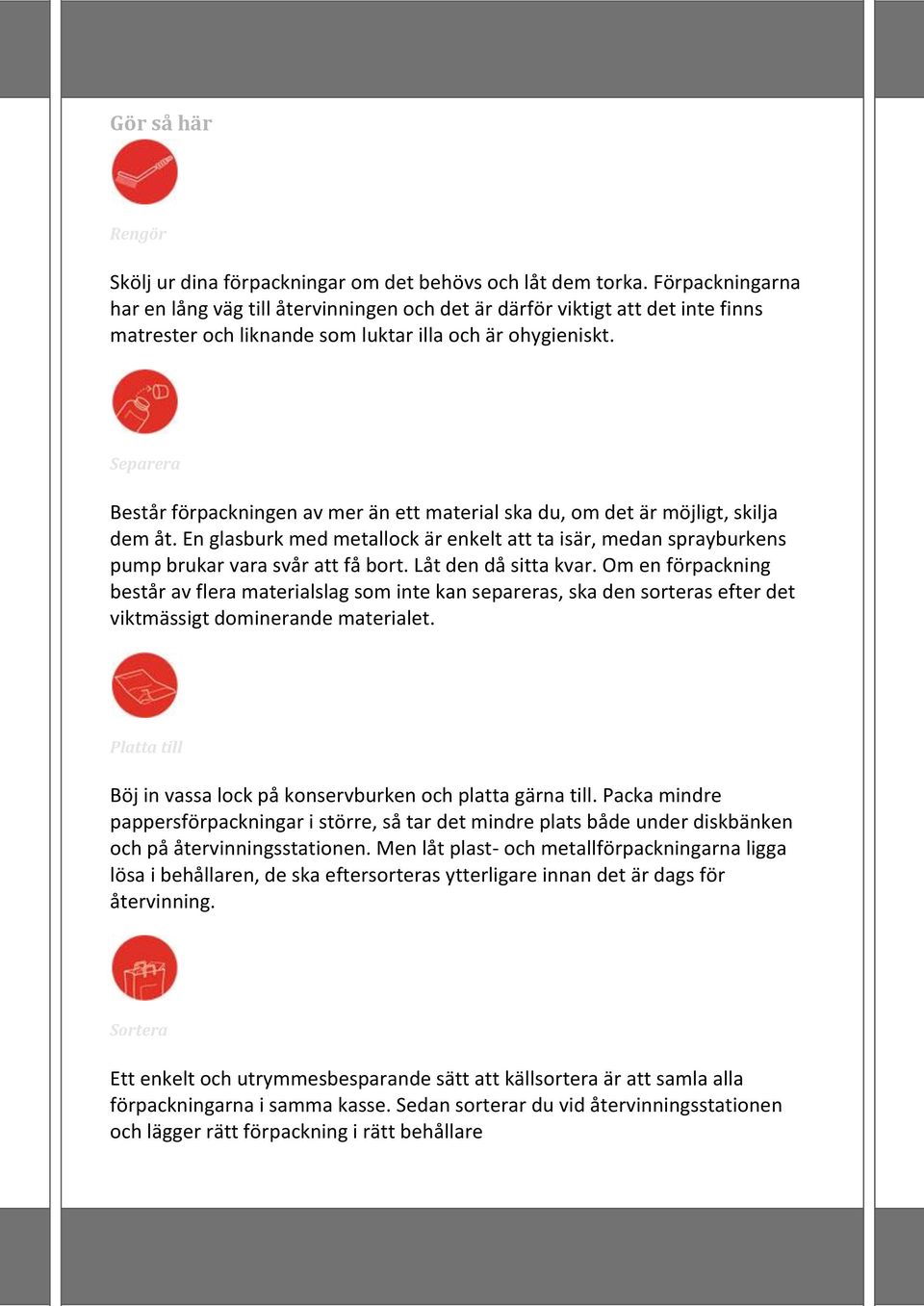 Separera Består förpackningen av mer än ett material ska du, om det är möjligt, skilja dem åt. En glasburk med metallock är enkelt att ta isär, medan sprayburkens pump brukar vara svår att få bort.