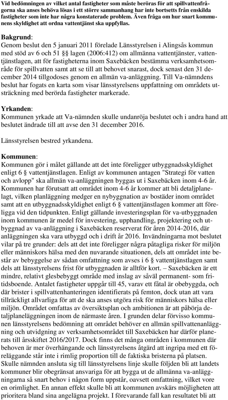 Bakgrund: Genom beslut den 5 januari 2011 förelade Länsstyrelsen i Alingsås kommun med stöd av 6 och 51 lagen (2006:412) om allmänna vattentjänster, vattentjänstlagen, att för fastigheterna inom