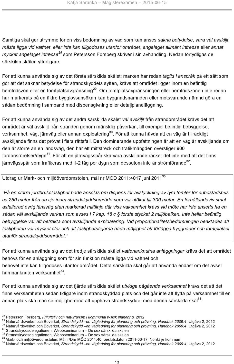 För att kunna använda sig av det första särskilda skälet; marken har redan tagits i anspråk på ett sätt som gör att det saknar betydelse för strandskyddets syften, krävs att området ligger inom en