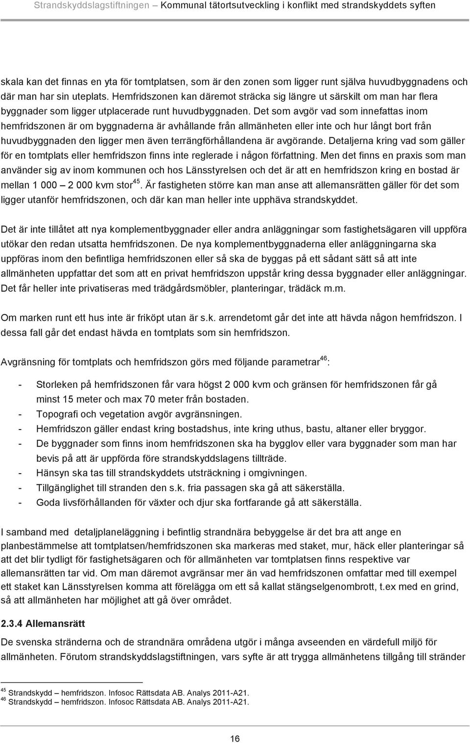 Det som avgör vad som innefattas inom hemfridszonen är om byggnaderna är avhållande från allmänheten eller inte och hur långt bort från huvudbyggnaden den ligger men även terrängförhållandena är