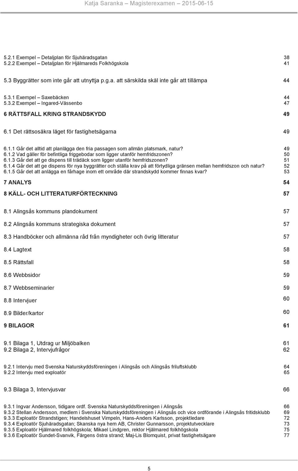 6.1.2 Vad gäller för befintliga friggebodar som ligger utanför hemfridszonen? 6.1.3 Går det att ge dispens till trädäck som ligger utanför hemfridszonen? 6.1.4 Går det att ge dispens för nya byggrätter och ställa krav på att förtydliga gränsen mellan hemfridszon och natur?