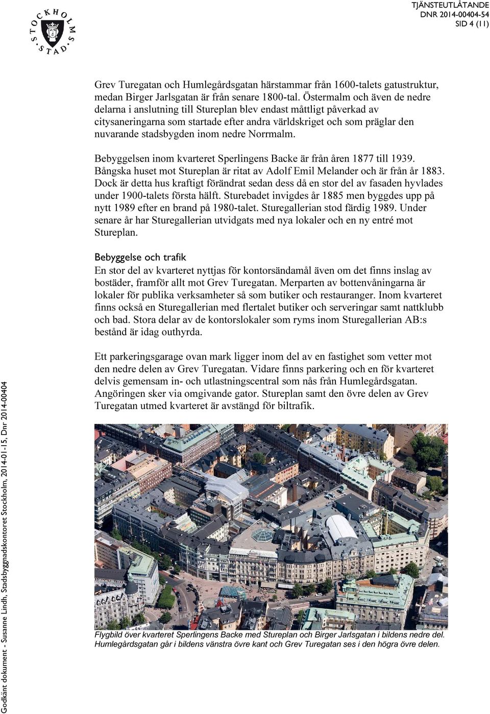 nedre Norrmalm. Bebyggelsen inom kvarteret Sperlingens Backe är från åren 1877 till 1939. Bångska huset mot Stureplan är ritat av Adolf Emil Melander och är från år 1883.