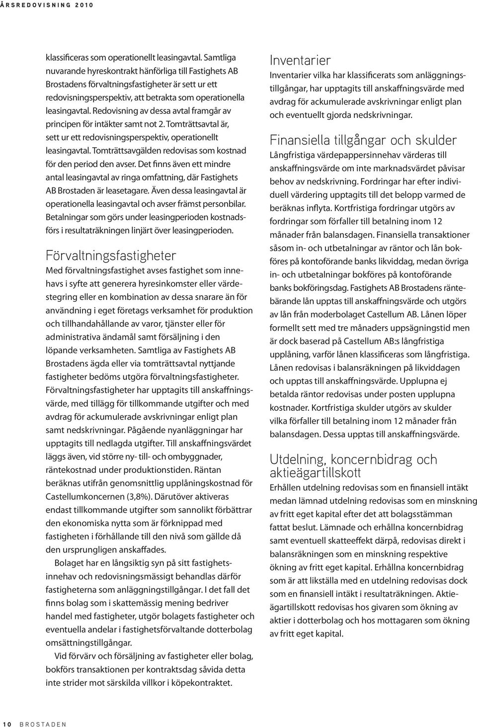 Redovisning av dessa avtal framgår av principen för intäkter samt not 2. Tomträttsavtal är, sett ur ett redovisningsperspektiv, operationellt leasingavtal.