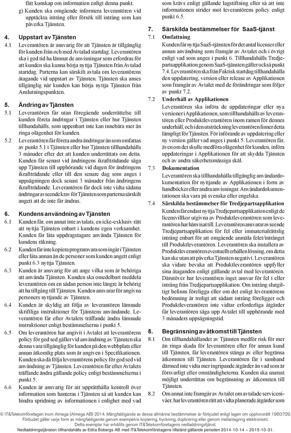 Leverantören ska i god tid ha lämnat de anvisningar som erfordras för att kunden ska kunna börja nyttja Tjänsten från Avtalad startdag.