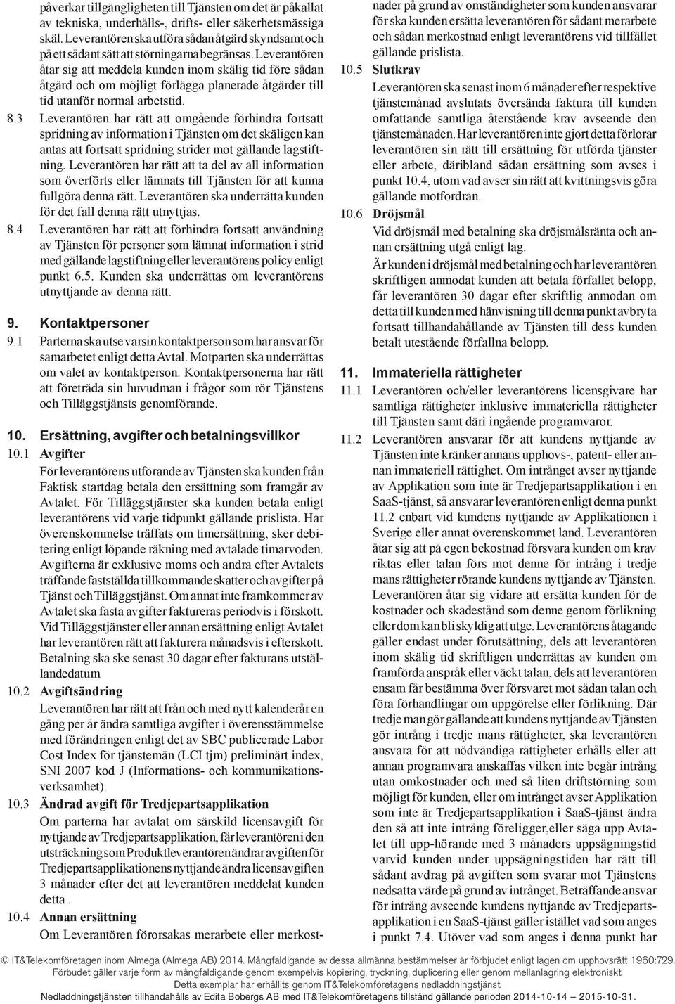 Leverantören åtar sig att meddela kunden inom skälig tid före sådan åtgärd och om möjligt förlägga planerade åtgärder till tid utanför normal arbetstid. 8.