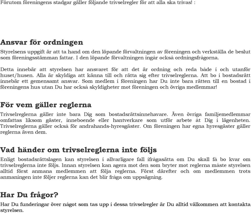 I den löpande förvaltningen ingår också ordningsfrågorna. Detta innebär att styrelsen har ansvaret för att det är ordning och reda både i och utanför huset/husen.