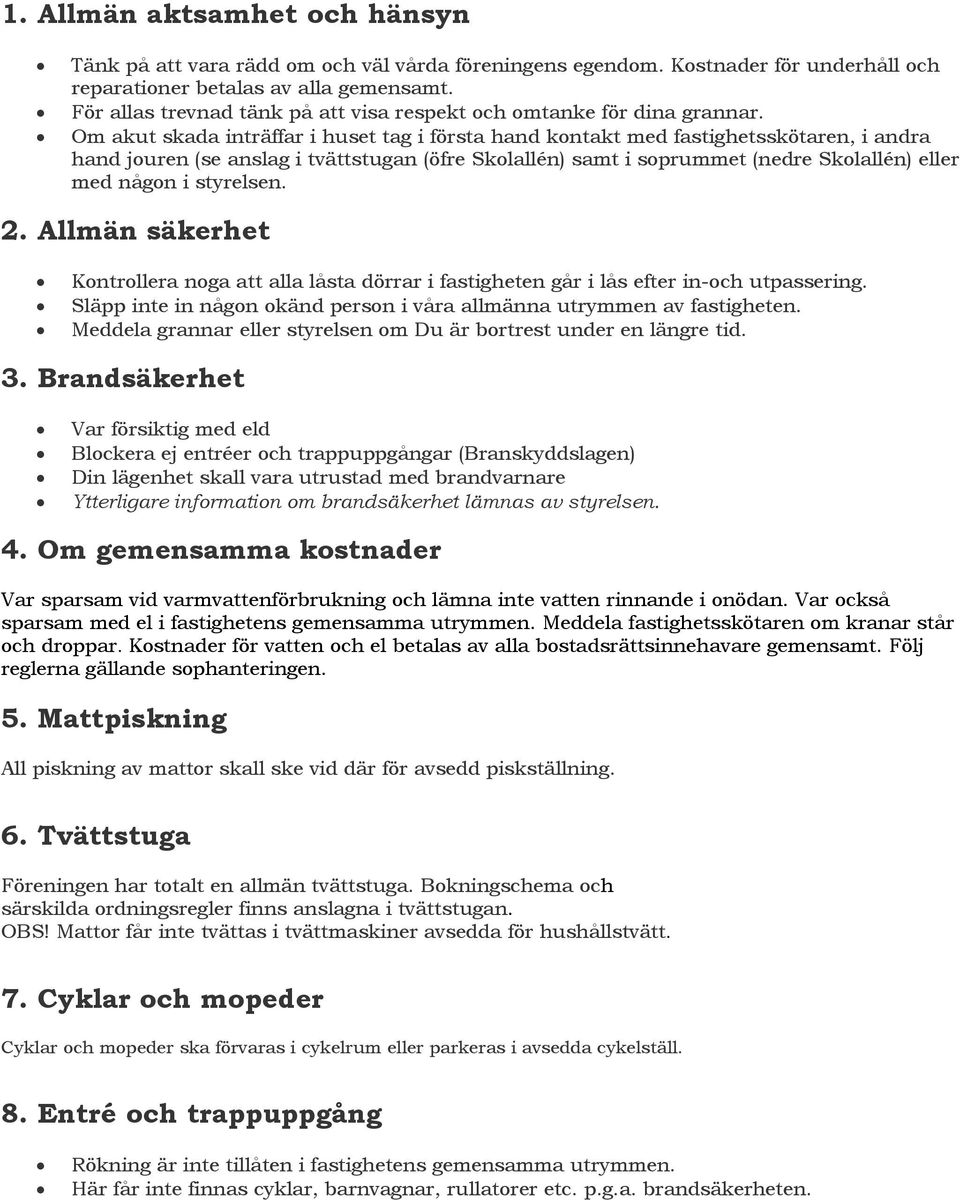 Om akut skada inträffar i huset tag i första hand kontakt med fastighetsskötaren, i andra hand jouren (se anslag i tvättstugan (öfre Skolallén) samt i soprummet (nedre Skolallén) eller med någon i