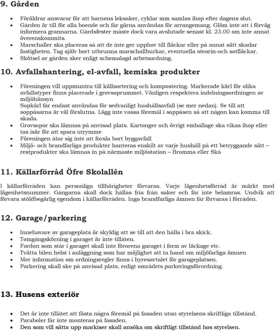 Marschaller ska placeras så att de inte ger upphov till fläckar eller på annat sätt skadar fastigheten. Tag själv bort utbrunna marschallburkar, eventuella stearin-och sotfläckar.