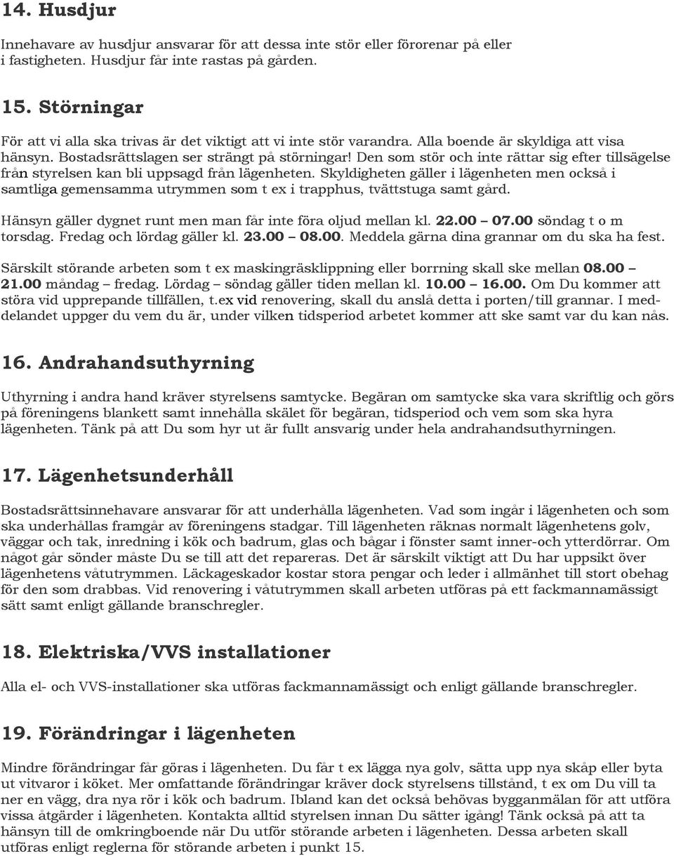Den som stör och inte rättar sig efter tillsägelse från styrelsen kan bli uppsagd från lägenheten.