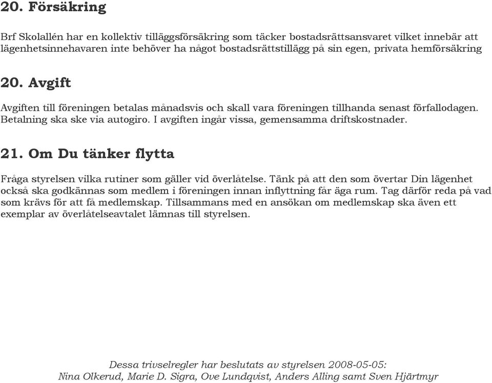 I avgiften ingår vissa, gemensamma driftskostnader. 21. Om Du tänker flytta Fråga styrelsen vilka rutiner som gäller vid överlåtelse.