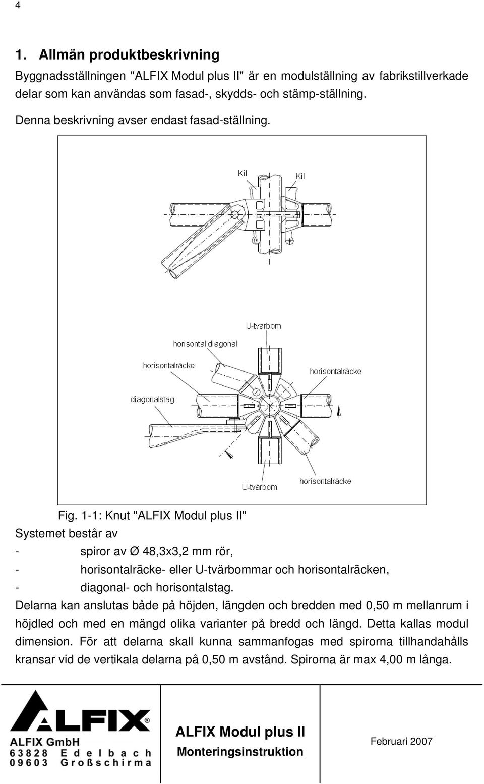 1-1: Knut "" Systemet består av - spiror av Ø 48,3x3,2 mm rör, - horisontalräcke- eller U-tvärbommar och horisontalräcken, - diagonal- och horisontalstag.