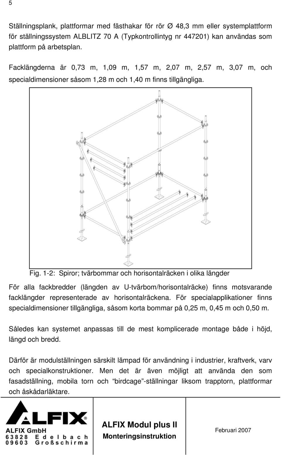 1-2: Spiror; tvärbommar och horisontalräcken i olika längder För alla fackbredder (längden av U-tvärbom/horisontalräcke) finns motsvarande facklängder representerade av horisontalräckena.