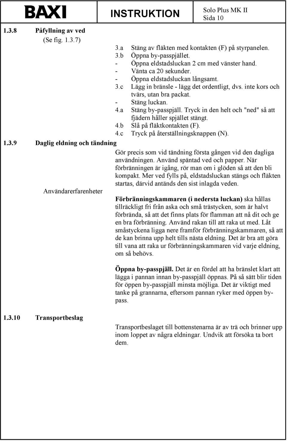 Tryck in den helt och "ned" så att fjädern håller spjället stängt. 4.b Slå på fläktkontakten (F). 4.c Tryck på återställningsknappen (N). 1.3.