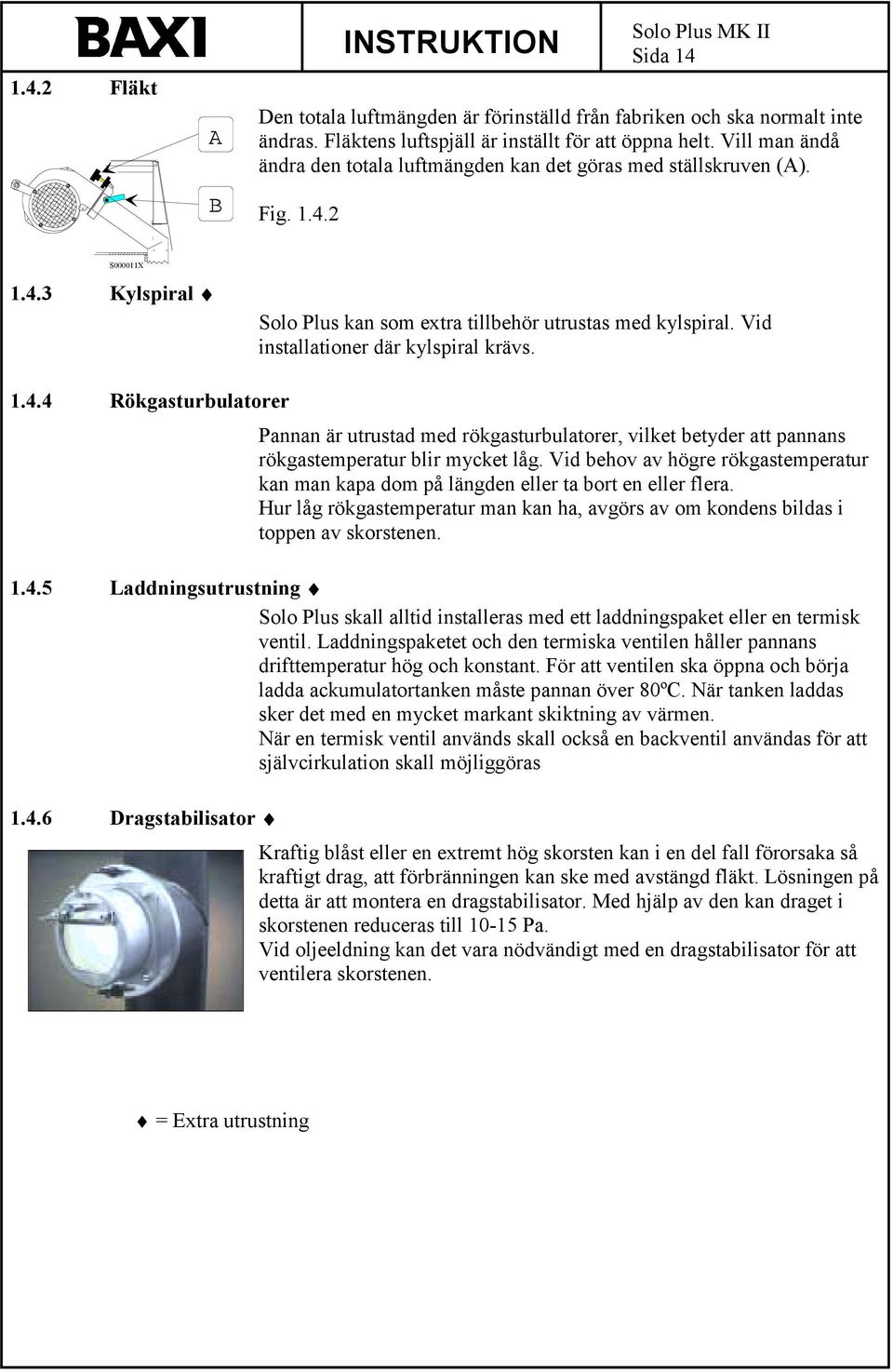 Vid installationer där kylspiral krävs. 1.4.4 Rökgasturbulatorer Pannan är utrustad med rökgasturbulatorer, vilket betyder att pannans rökgastemperatur blir mycket låg.