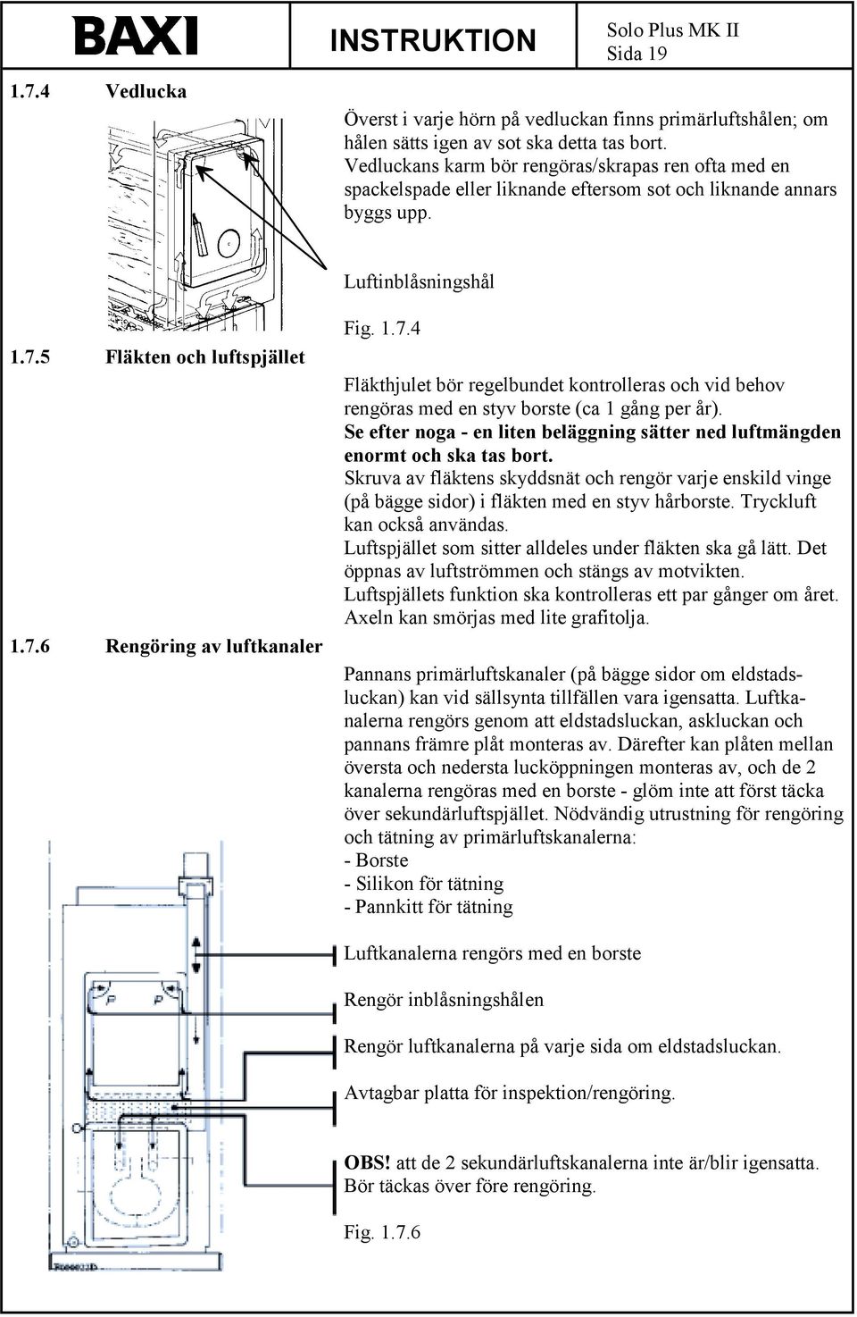 1.7.4 Fläkthjulet bör regelbundet kontrolleras och vid behov rengöras med en styv borste (ca 1 gång per år). Se efter noga - en liten beläggning sätter ned luftmängden enormt och ska tas bort.