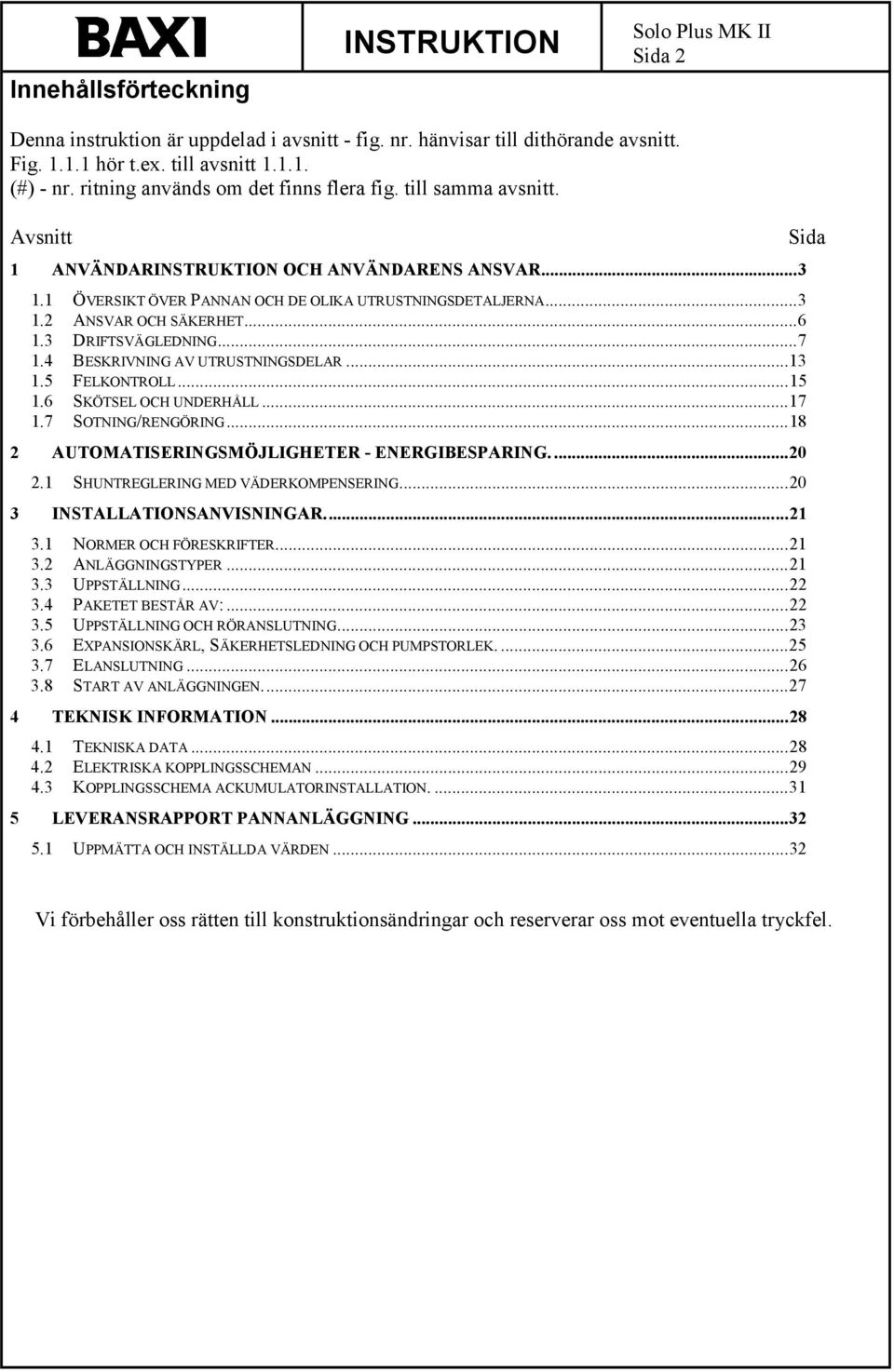 ..6 1.3 DRIFTSVÄGLEDNING...7 1.4 BESKRIVNING AV UTRUSTNINGSDELAR...13 1.5 FELKONTROLL...15 1.6 SKÖTSEL OCH UNDERHÅLL...17 1.7 SOTNING/RENGÖRING...18 2 AUTOMATISERINGSMÖJLIGHETER - ENERGIBESPARING.