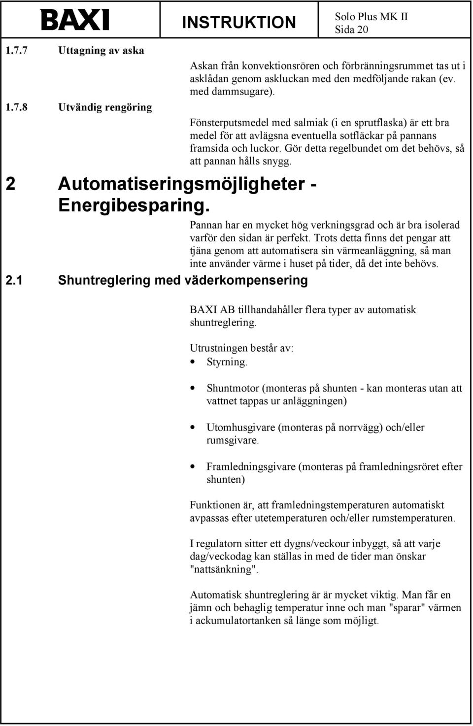 Gör detta regelbundet om det behövs, så att pannan hålls snygg. 2 Automatiseringsmöjligheter - Energibesparing. Pannan har en mycket hög verkningsgrad och är bra isolerad varför den sidan är perfekt.