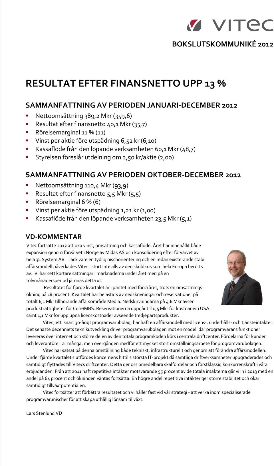 AV PERIODEN OKTOBER-DECEMBER 2012 Nettoomsättning 110,4 Mkr (93,9) Resultat efter finansnetto 5,5 Mkr (5,5) Rörelsemarginal 6 % (6) Vinst per aktie före utspädning 1,21 kr (1,00) Kassaflöde från den