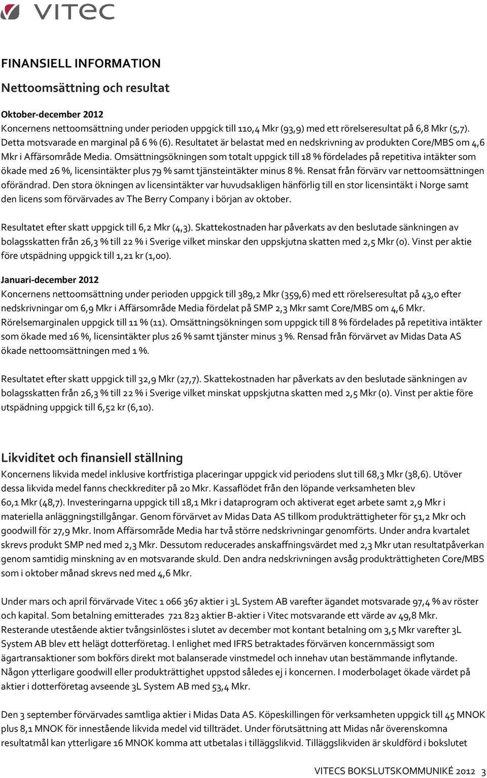 Omsättningsökningen som totalt uppgick till 18 % fördelades på repetitiva intäkter som ökade med 26 %, licensintäkter plus 79 % samt tjänsteintäkter minus 8 %.