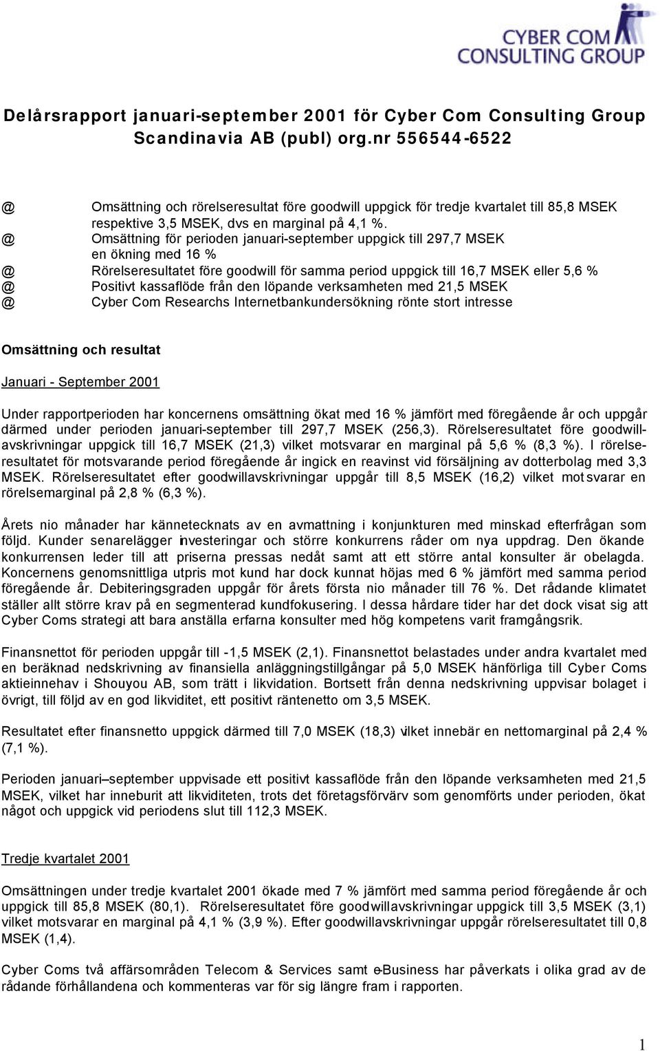 Omsättning för perioden januariseptember uppgick till 297,7 MSEK en ökning med 16 % Rörelseresultatet före goodwill för samma period uppgick till 16,7 MSEK eller 5,6 % Positivt kassaflöde från den