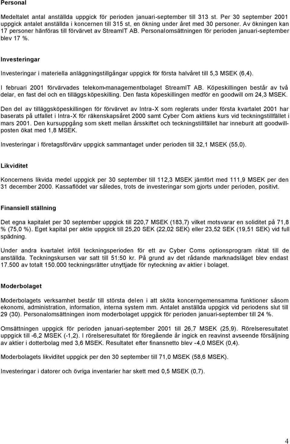 Investeringar Investeringar i materiella anläggningstillgångar uppgick för första halvåret till 5,3 MSEK (6,4). I februari förvärvades telekommanagementbolaget StreamIT AB.