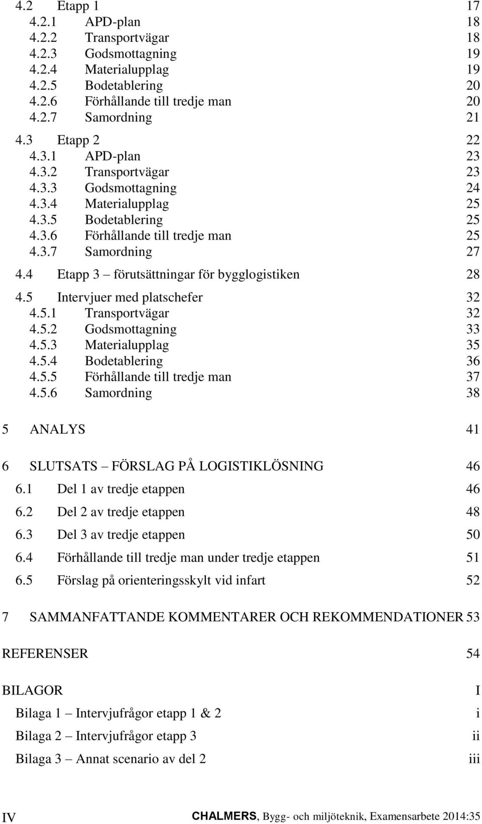 4 Etapp 3 förutsättningar för bygglogistiken 28 4.5 Intervjuer med platschefer 32 4.5.1 Transportvägar 32 4.5.2 Godsmottagning 33 4.5.3 Materialupplag 35 4.5.4 Bodetablering 36 4.5.5 Förhållande till tredje man 37 4.