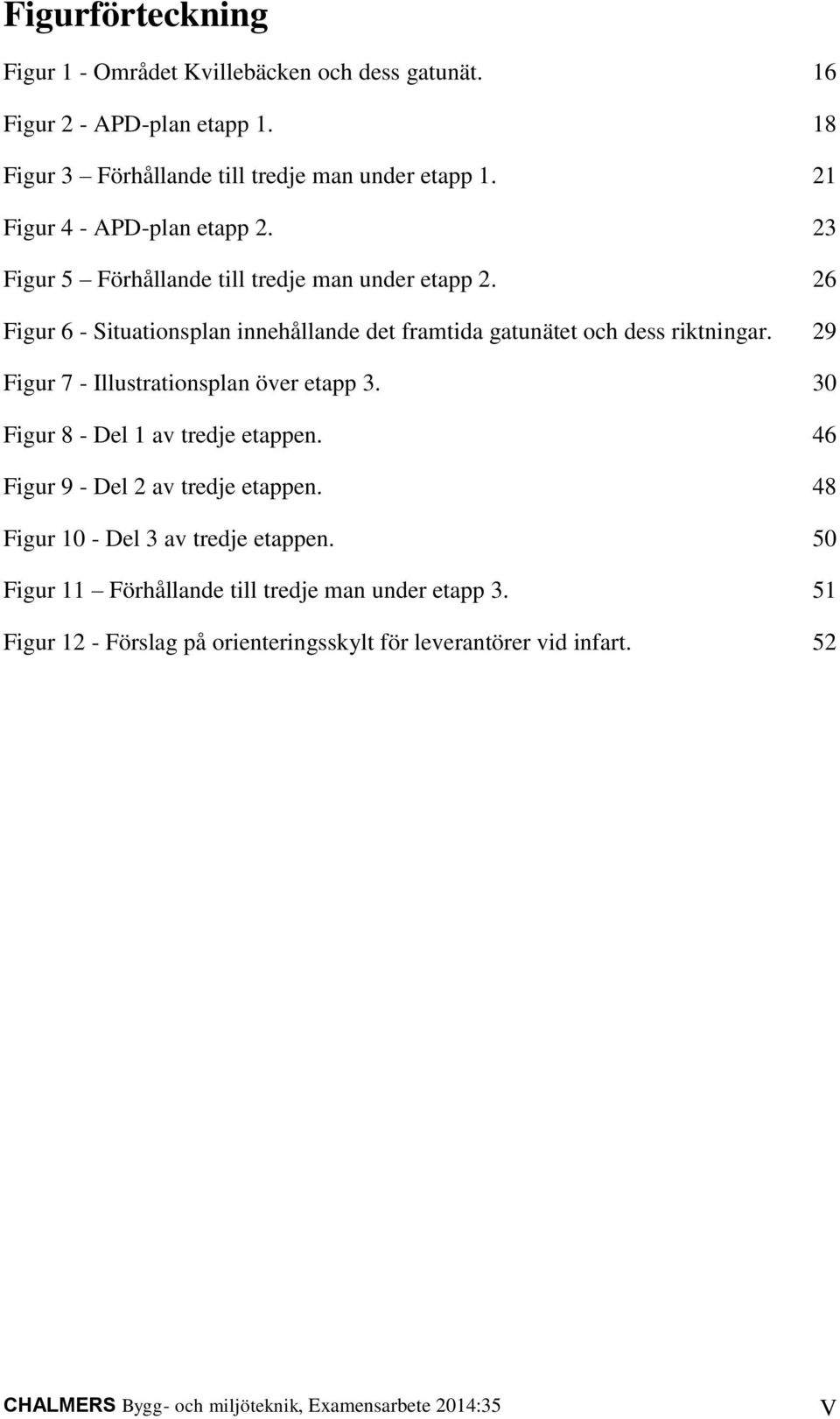 26 Figur 6 - Situationsplan innehållande det framtida gatunätet och dess riktningar. 29 Figur 7 - Illustrationsplan över etapp 3. 30 Figur 8 - Del 1 av tredje etappen.