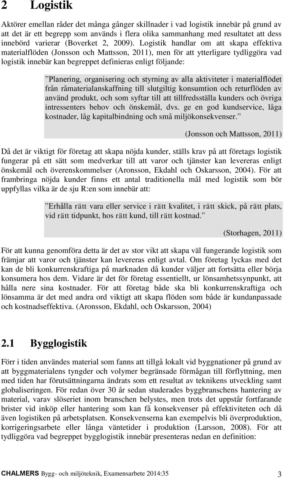 Logistik handlar om att skapa effektiva materialflöden (Jonsson och Mattsson, 2011), men för att ytterligare tydliggöra vad logistik innebär kan begreppet definieras enligt följande: Planering,