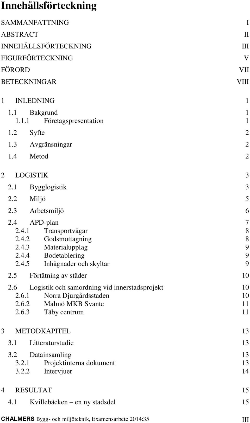 4.5 Inhägnader och skyltar 9 2.5 Förtätning av städer 10 2.6 Logistik och samordning vid innerstadsprojekt 10 2.6.1 Norra Djurgårdsstaden 10 2.6.2 Malmö MKB Svante 11 2.6.3 Täby centrum 11 3 METODKAPITEL 13 3.