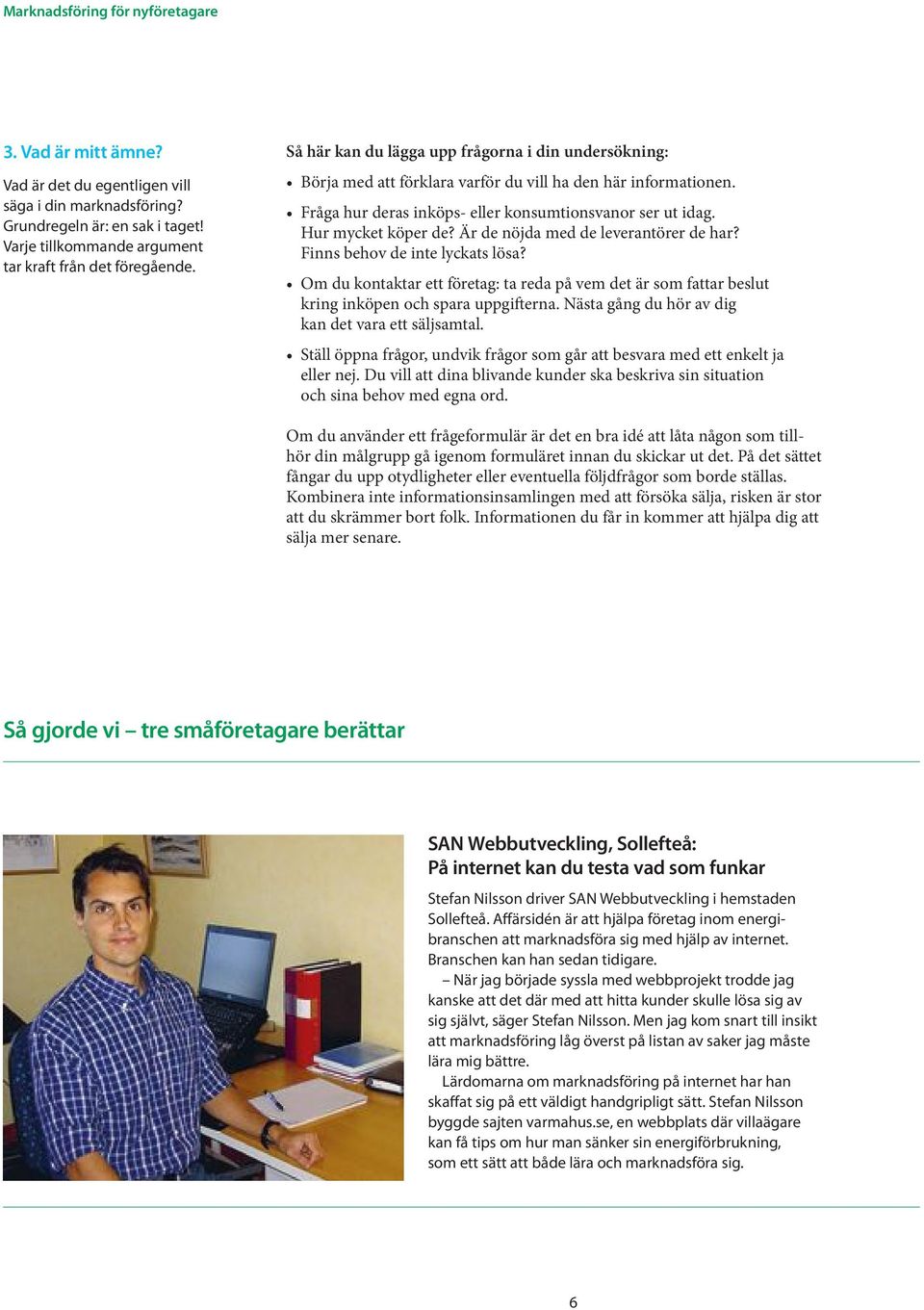Är de nöjda med de leverantörer de har? Finns behov de inte lyckats lösa? Om du kontaktar ett företag: ta reda på vem det är som fattar beslut kring inköpen och spara uppgifterna.