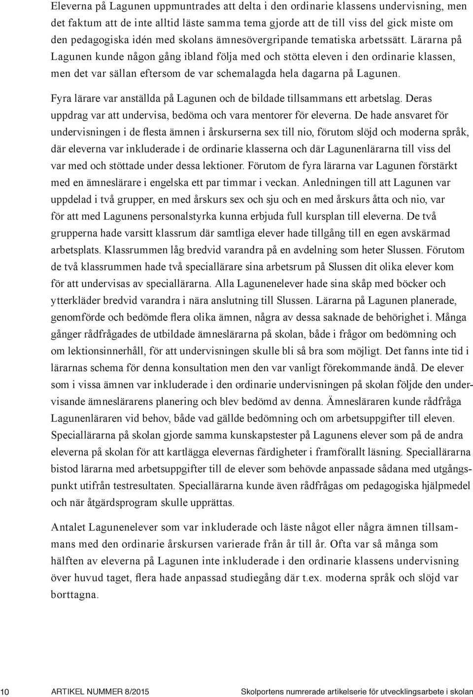 Lärarna på Lagunen kunde någon gång ibland följa med och stötta eleven i den ordinarie klassen, men det var sällan eftersom de var schemalagda hela dagarna på Lagunen.