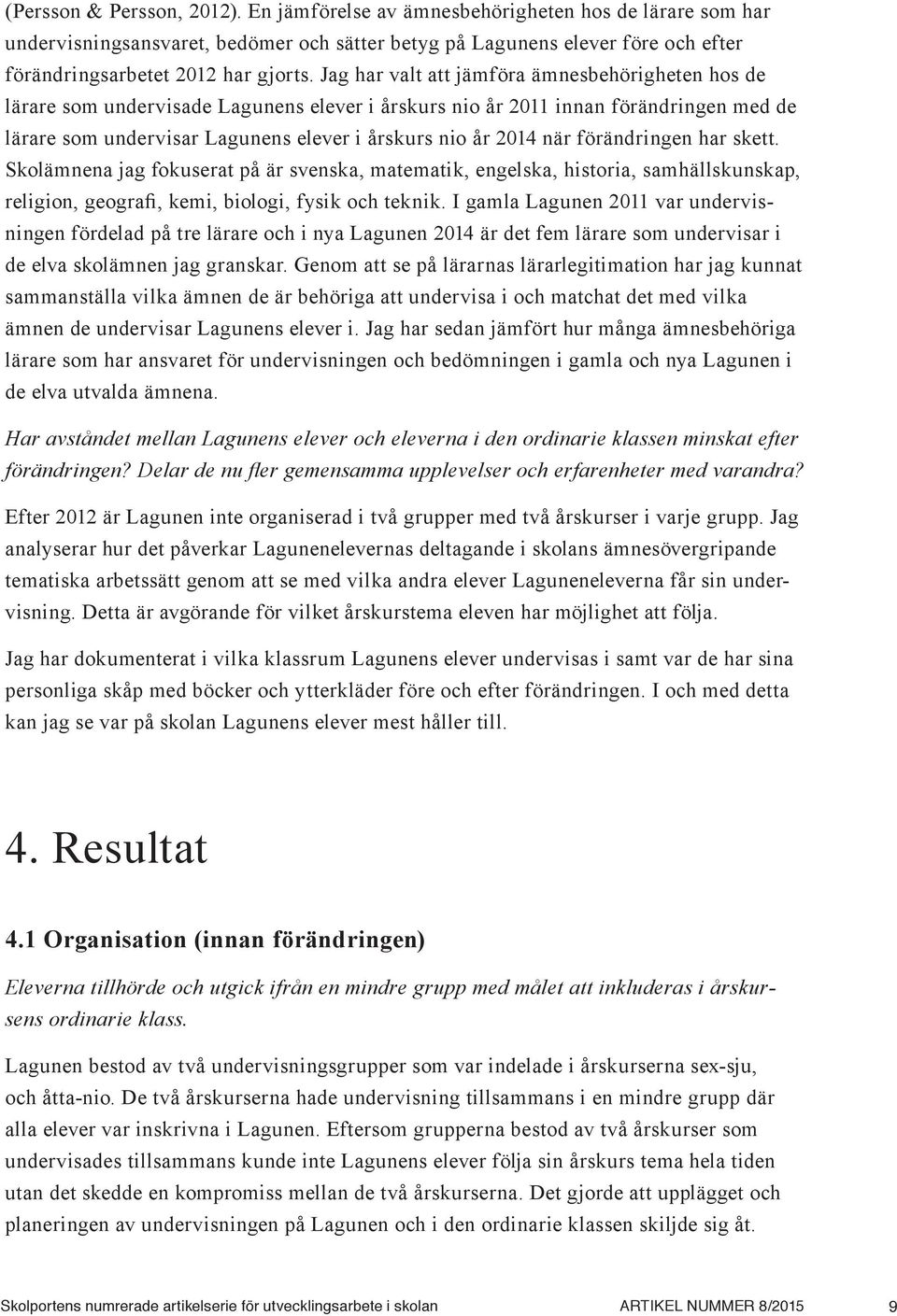 Jag har valt att jämföra ämnesbehörigheten hos de lärare som undervisade Lagunens elever i årskurs nio år 2011 innan förändringen med de lärare som undervisar Lagunens elever i årskurs nio år 2014